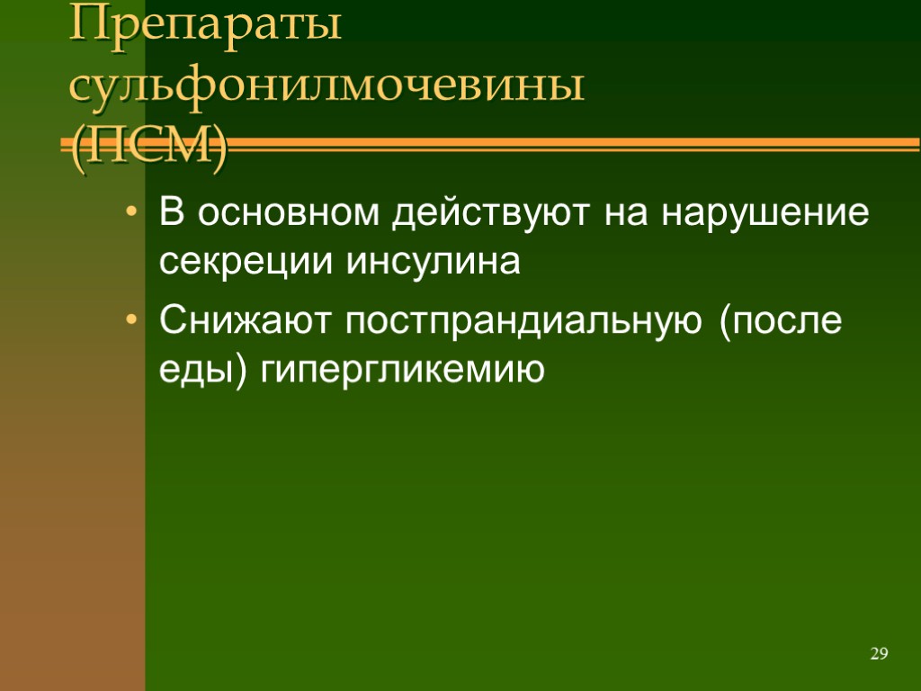 29 Препараты сульфонилмочевины (ПСМ) В основном действуют на нарушение секреции инсулина Снижают постпрандиальную (после